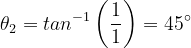\dpi{120} \theta _{2}=tan^{-1}\left ( \frac{1}{1} \right )= 45^{\circ}